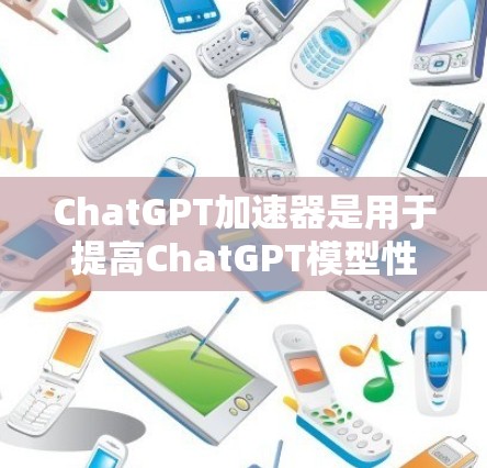 ChatGPT加速器是用于提高ChatGPT模型性能的工具,通过预训练模型和专用加速器(如TPU、GPU、NPU)来提升训练和推理速度。以下是关于ChatGPT加速器的详细解答