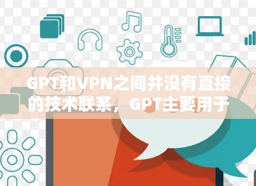GPT和VPN之间并没有直接的技术联系,GPT主要用于生成文本,而VPN主要用于加密、保护数据或进行网络通信。如果你有其他具体问题或需要进一步的帮助,请提供更多细节,我会尽力为你解答!