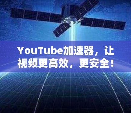 YouTube加速器,让视频更高效,更安全!
