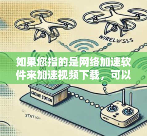 如果您指的是<strong>网络加速</strong>软件来加速视频下载,可以参考以下步骤