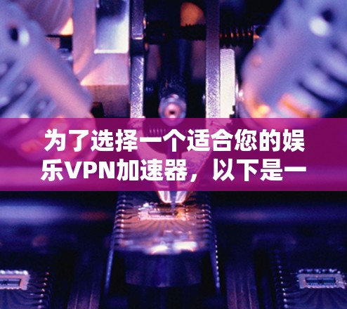 为了选择一个适合您的娱乐VPN加速器,以下是一些关键点和推荐