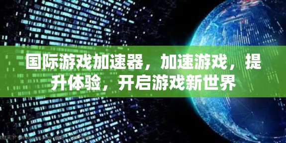 国际游戏加速器,加速游戏,提升体验,开启游戏新世界