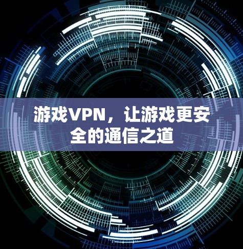 游戏VPN,让游戏更安全的通信之道