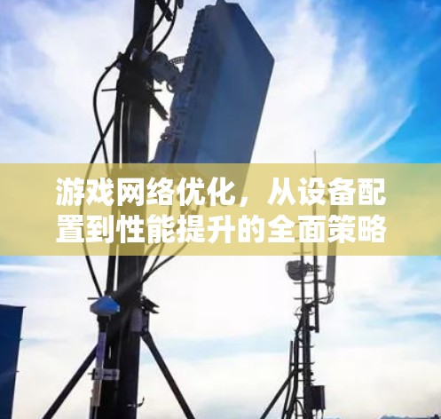 游戏网络优化,从设备配置到性能提升的全面策略