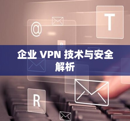 企业 VPN 技术与安全解析
