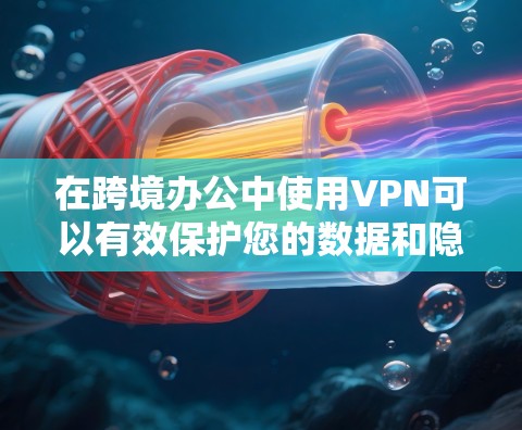 在跨境办公中使用VPN可以有效保护您的数据和隐私,尤其是当涉及到国际范围内的网络访问时。以下是一些推荐的VPN解决方案