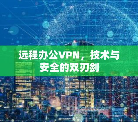 远程办公VPN,技术与安全的双刃剑