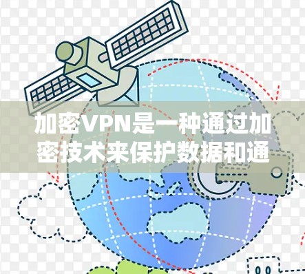 加密VPN是一种通过加密技术来保护数据和通信的VPN,旨在提供安全的网络连接。以下是对加密VPN的详细介绍