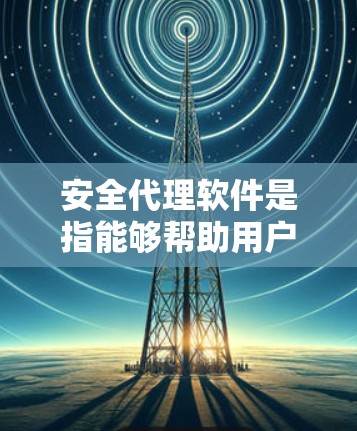 安全代理软件是指能够帮助用户管理多个账户并提供安全保护的软件。以下是一些常见的安全代理软件推荐