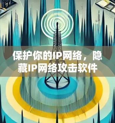 保护你的IP网络,隐藏IP网络攻击软件的解决方案