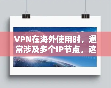 VPN在海外使用时,通常涉及多个IP节点,这些IP节点位于不同的国家和地区,方便用户访问不同国家的VPN服务。以下是一些具体的VPN节点及其特点
