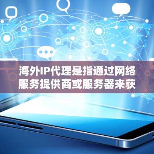 海外IP代理是指通过网络服务提供商或服务器来获取本地设备上的IP地址服务。这些服务通常用于访问本地网络或其他应用程序,尤其是在用户位于国外时,需要通过网络获取本地IP地址来访问本地设备