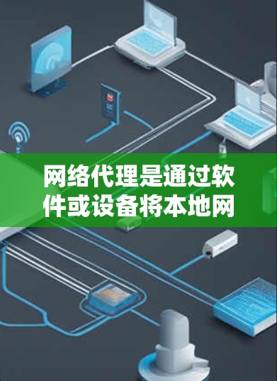 网络代理是通过软件或设备将本地网络IP地址映射到外部服务器或设备的工具,帮助用户方便访问外部资源。以下是关于网络代理的详细总结