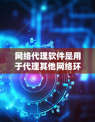 网络代理软件是用于代理其他网络环境的工具,能够帮助用户在不同网络环境中访问互联网。以下是一些关键点和步骤,帮助你更好地使用网络代理软件