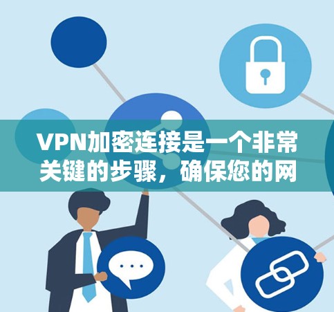 VPN加密连接是一个非常关键的步骤,确保您的网络能够安全可靠地连接到目标服务器。以下是一些常见的VPN加密连接问题及其解决方法