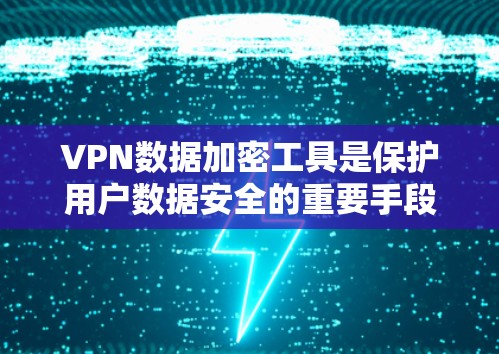 VPN数据加密工具是保护用户数据安全的重要手段,以下是使用这些工具的步骤和注意事项
