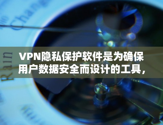 VPN隐私保护软件是为确保用户数据安全而设计的工具,主要包括加密技术、多因素认证、权限管理等关键功能。以下是对这些软件的详细总结