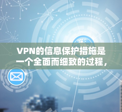 VPN的信息保护措施是一个全面而细致的过程,涉及多个方面,以下是一些关键点,帮助您全面保护您的数据