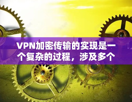 VPN加密传输的实现是一个复杂的过程,涉及多个技术环节,包括加密算法、密钥生成、端口配置、防火墙设置以及数据隐私保护等。以下是对这些关键部分的详细说明