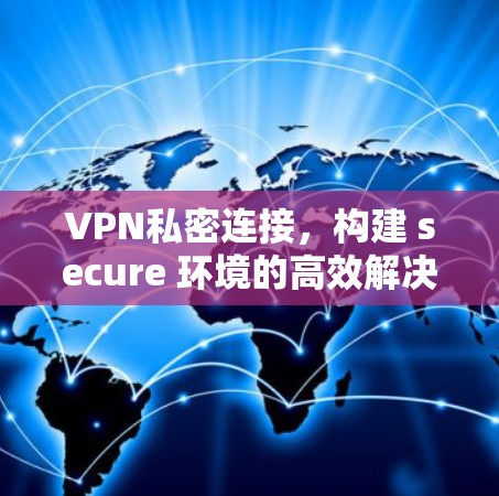 VPN私密连接,构建 secure 环境的高效解决方案