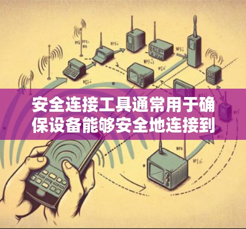 安全连接工具通常用于确保设备能够安全地连接到网络,防止未经授权的访问或数据泄露。以下是一些常见的安全连接工具及其使用方法