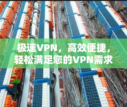 极速VPN,高效便捷,轻松满足您的VPN需求
