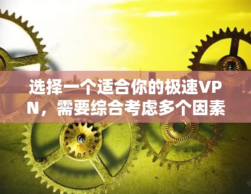 选择一个适合你的极速VPN，需要综合考虑多个因素，包括速度、安全性、功能、用户体验以及用户的具体需求。以下是一些综合考虑因素的推荐，帮助你选择最适合自己的VPN服务