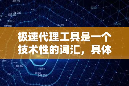 极速代理工具是一个技术性的词汇,具体含义取决于上下文。以下是一些可能的解释和应用