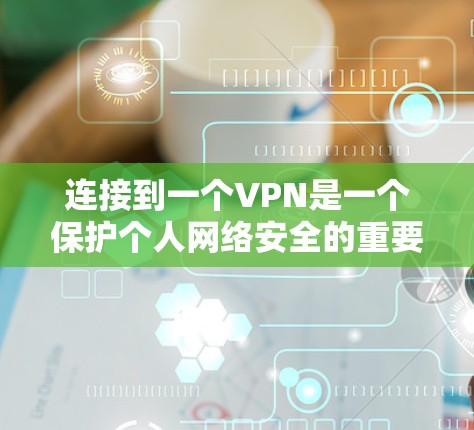 连接到一个VPN是一个保护个人网络安全的重要步骤。以下是分步骤的指南，帮助您稳定连接到一个可靠的VPN服务