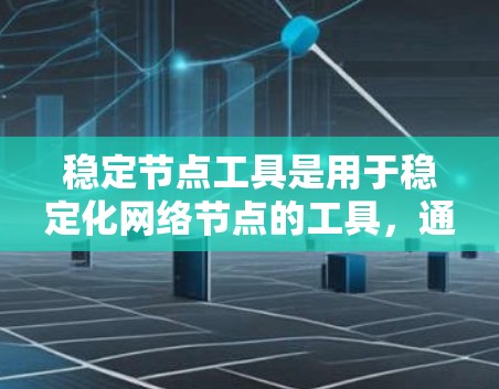 稳定节点工具是用于稳定化网络节点的工具，通常在Linux、Windows或其他网络管理环境中使用。以下是其详细信息
