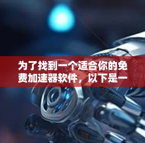 为了找到一个适合你的免费加速器软件，以下是一些步骤和建议