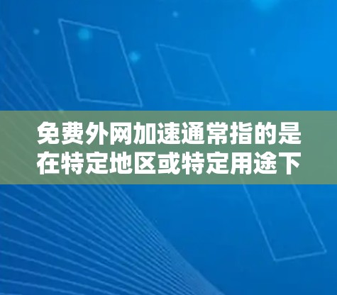 免费外网加速通常指的是在特定地区或特定用途下,获得高速网络连接的免费服务。以下是一些可能的情况和解决方案
