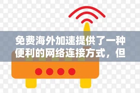 免费海外加速提供了一种便利的网络连接方式,但并非完全免费。以下是一些关键点和建议