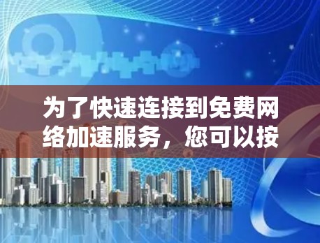 为了快速连接到免费网络加速服务，您可以按照以下步骤进行