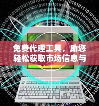 免费代理工具,助您轻松获取市场信息与精准流量