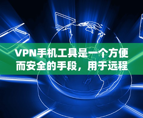 VPN手机工具是一个方便而安全的手段，用于远程访问目标服务器。以下是一个系统性的指南，帮助你选择和使用适合的VPN工具