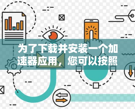 为了下载并安装一个加速器应用，您可以按照以下步骤进行