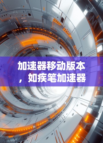 加速器移动版本，如疾笔加速器，通过优化内存来加速移动应用。以下是逐步指南