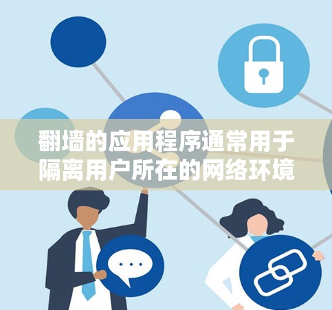 翻墙的应用程序通常用于隔离用户所在的网络环境，以防止恶意软件或未经授权的访问。以下是一些常见的翻墙安卓应用及其使用方法