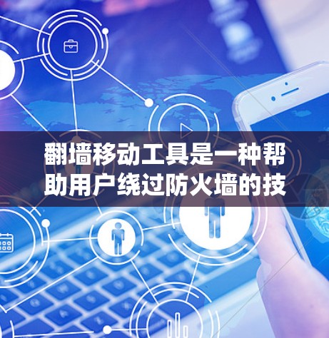 翻墙移动工具是一种帮助用户绕过防火墙的技术，通过分析用户输入的IP地址或文件路径，然后根据规则绕过防火墙。以下是关于这些工具的详细信息