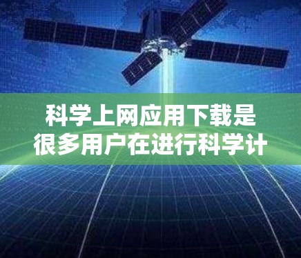 科学上网应用下载是很多用户在进行科学计算、数据分析或学习过程中的常见需求。以下是一些常见的科学上网应用及其下载步骤