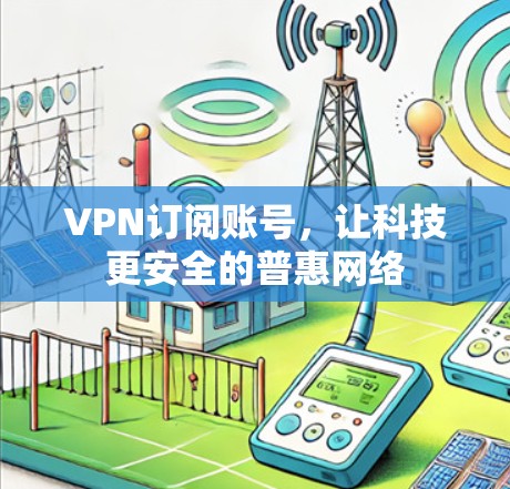 VPN订阅账号，让科技更安全的普惠网络