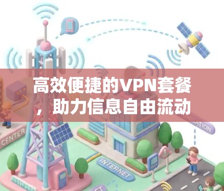 高效便捷的VPN套餐，助力信息自由流动