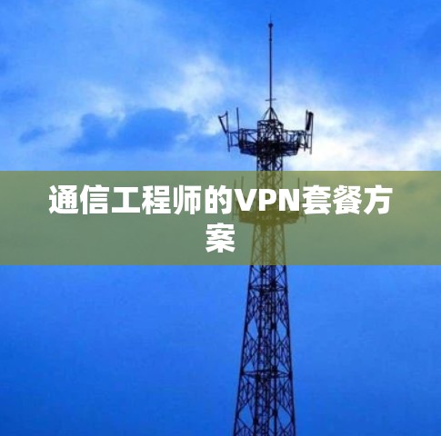 通信工程师的VPN套餐方案