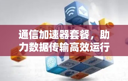 通信加速器套餐，助力数据传输高效运行