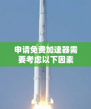 申请免费加速器需要考虑以下因素