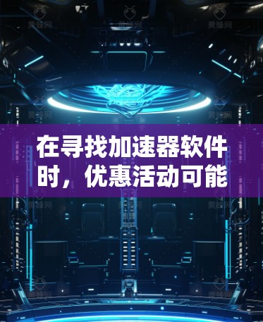 在寻找加速器软件时,优惠活动可能会以各种形式出现,包括限时折扣、优惠券、免费试用等。以下是一些常见的步骤和注意事项,帮助你更好地找到加速器软件的优惠信息 在寻找加速器软件时,优惠活动可能会以各种形式出现,包括限时折扣、优惠券、免费试用等。以下是一些常见的步骤和注意事项,帮助你更好地找到加速器软件的优惠信息