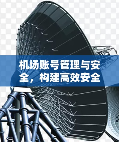 机场账号管理与安全，构建高效安全网络环境