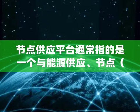 节点供应平台通常指的是一个与能源供应、节点（如发电厂、pumped站、输电设施等）相关的管理系统。具体含义可能因上下文而异，但以下是一些可能的解释