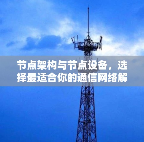节点架构与节点设备，选择最适合你的通信网络解决方案